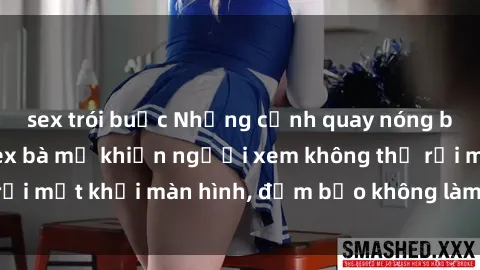 sex trói buộc Những cảnh quay nóng bỏng trong phim sex bà mẹ khiến người xem không thể rời mắt khỏi màn hình, đảm bảo không làm bạn thất vọng!