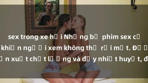 sex trong xe hơi Những bộ phim sex của phụ nữ lớn tuổi khiến người xem không thể rời mắt. Được sản xuất chất lượng và đầy nhiệt huyết, đáng xem và trải nghiệm.