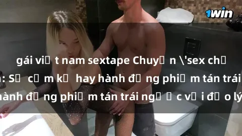 gái việt nam sextape Chuyện 'sex chị dâu' trong gia đình: Sự cấm kỵ hay hành động phiếm tán trái ngược với đạo lý?