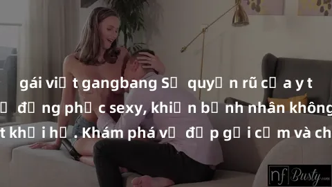 gái việt gangbang Sự quyến rũ của y tá Việt Nam trong bộ đồng phục sexy, khiến bệnh nhân không thể rời mắt khỏi họ. Khám phá vẻ đẹp gợi cảm và chuyên nghiệp của họ ngay hôm nay!