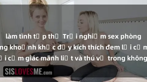 làm tình tập thể Trải nghiệm sex phòng thay đồ: Khi những khoảnh khắc đầy kích thích đem lại cảm giác mãnh liệt và thú vị trong không gian hẹp hòi.