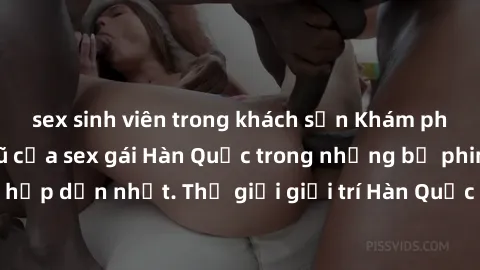 sex sinh viên trong khách sạn Khám phá vẻ đẹp quyến rũ của sex gái Hàn Quốc trong những bộ phim nóng bỏng và hấp dẫn nhất. Thế giới giải trí Hàn Quốc hứa hẹn sẽ là nơi đem lại những trải nghiệm đầy kí
