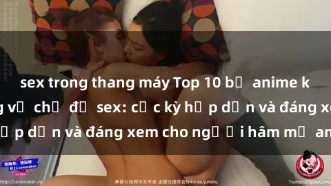 sex trong thang máy Top 10 bộ anime không che nổi tiếng về chủ đề sex: cực kỳ hấp dẫn và đáng xem cho người hâm mộ anime!
