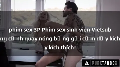 phim sex 3P Phim sex sinh viên Vietsub: Những cảnh quay nóng bỏng gợi cảm đầy kích thích!
