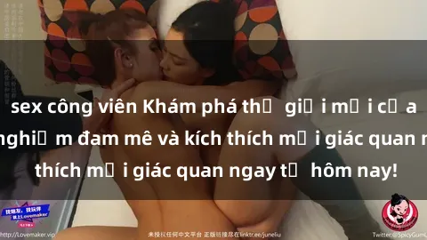 sex công viên Khám phá thế giới mới của sex online: trải nghiệm đam mê và kích thích mọi giác quan ngay từ hôm nay!