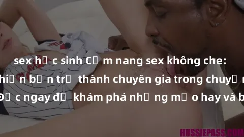 sex học sinh Cẩm nang sex không che: Những bí quyết khiến bạn trở thành chuyên gia trong chuyện ấy! Đọc ngay để khám phá những mẹo hay và bí quyết tình dục không che.