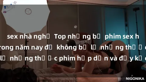 sex nhà nghỉ Top những bộ phim sex hay nhất nên xem trong năm nay để không bỏ lỡ những thước phim hấp dẫn và đầy kịch tính.