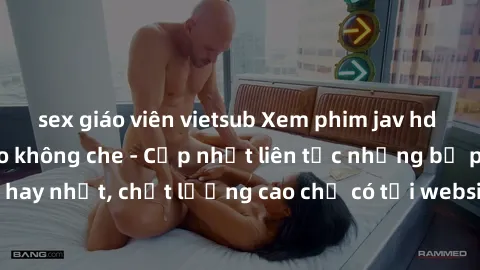 sex giáo viên vietsub Xem phim jav hd miễn phí đỉnh cao không che - Cập nhật liên tục những bộ phim sex hay nhất, chất lượng cao chỉ có tại website chuyên nghiệp hàng đầu.