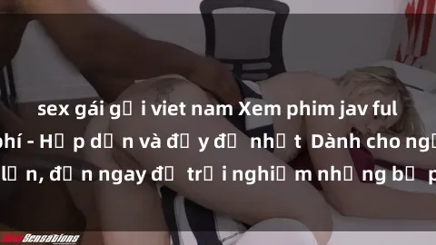 sex gái gọi viet nam Xem phim jav full HD online miễn phí - Hấp dẫn và đầy đủ nhất  Dành cho người lớn, đến ngay để trải nghiệm những bộ phim hấp dẫn và hấp dẫn.