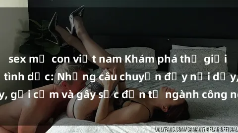 sex mẹ con việt nam Khám phá thế giới của phim sex nô lệ tình dục: Những câu chuyện đầy nổi dậy, gợi cảm và gây sốc đến từ ngành công nghiệp giải trí đen tối