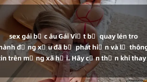 sex gái bắc âu Gái Việt bị quay lén trong phòng thay đồ, hành động xấu đã bị phát hiện và lộ thông tin trên mạng xã hội. Hãy cẩn thận khi thay đồ ở nơi công cộng!
