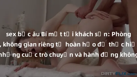 sex bắc âu Bí mật tại khách sạn: Phòng quay lén khép kín, không gian riêng tư hoàn hảo để thực hiện những cuộc trò chuyện và hành động không bị người khác phát hiện.