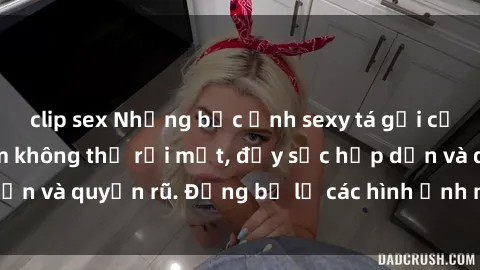 clip sex Những bức ảnh sexy tá gợi cảm khiến người xem không thể rời mắt, đầy sức hấp dẫn và quyến rũ. Đừng bỏ lỡ các hình ảnh nóng bỏng này!