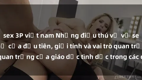 sex 3P việt nam Những điều thú vị về sex ở Bắc Âu: Sự mở cửa đầu tiên, giới tính và vai trò quan trọng của giáo dục tình dục trong các quốc gia này.