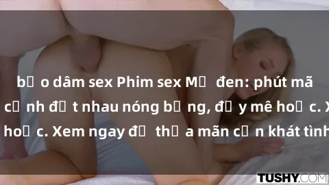 bạo dâm sex Phim sex Mỹ đen: phút mãnh liệt với những cảnh địt nhau nóng bỏng, đầy mê hoặc. Xem ngay để thỏa mãn cơn khát tình dục của bạn!