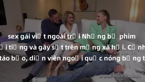 sex gái việt ngoài trời Những bộ phim sex ngoại quốc nổi tiếng và gây sốt trên mạng xã hội. Cảnh quay táo bạo, diễn viên ngoại quốc nóng bỏng trong các tác phẩm đỉnh cao.