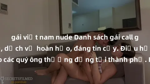 gái việt nam nude Danh sách gái call girl vip chất lượng, dịch vụ hoàn hảo, đáng tin cậy. Điều hấp dẫn cho các quý ông thượng đẳng tại thành phố. Hãy nhấc máy và đặt lịch ngay!
