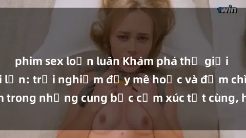 phim sex loạn luân Khám phá thế giới mới với sex người lớn: trải nghiệm đầy mê hoặc và đắm chìm trong những cung bậc cảm xúc tột cùng, hứng khởi và cuốn hút.