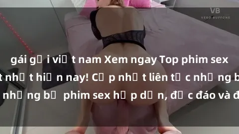gái gọi việt nam Xem ngay Top phim sex mới nhất đang hot nhất hiện nay! Cập nhật liên tục những bộ phim sex hấp dẫn, độc đáo và đầy kích thích.
