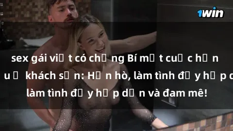 sex gái việt có chồng Bí mật cuộc hẹn gái Việt lần đầu ở khách sạn: Hẹn hò, làm tình đầy hấp dẫn và đam mê!