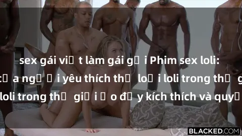 sex gái việt làm gái gọi Phim sex loli: thỏa mãn đam mê của người yêu thích thể loại loli trong thế giới ảo đầy kích thích và quyến rũ.