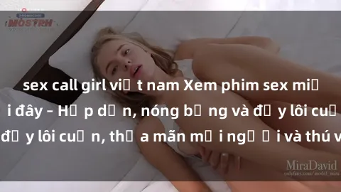 sex call girl việt nam Xem phim sex miễn phí online ngay tại đây – Hấp dẫn, nóng bỏng và đầy lôi cuốn, thỏa mãn mọi người và thú vui của bạn!
