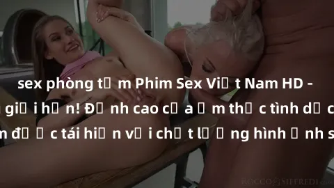 sex phòng tắm Phim Sex Việt Nam HD - Xem ngay và không giới hạn! Đỉnh cao của ẩm thực tình dục Việt Nam được tái hiện với chất lượng hình ảnh sắc nét. Hãy thưởng thức ngay!