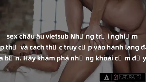 sex châu âu vietsub Những trải nghiệm mới lạ với sex tập thể và cách thức truy cập vào hành lang đam mê của bạn. Hãy khám phá những khoái cảm đầy kích thích với tập thể hấp dẫn!