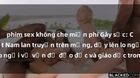 phim sex không che miễn phí Gây sốc: Clip sex mẹ con Việt Nam lan truyền trên mạng, dấy lên lo ngại về vấn đề đạo đức và giáo dục trong xã hội hiện nay.