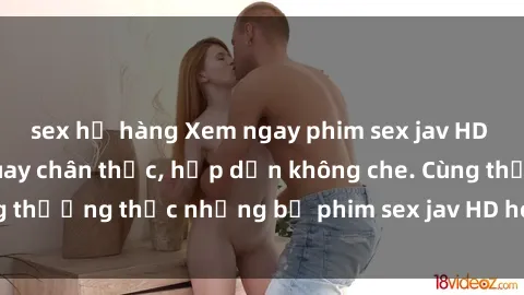 sex họ hàng Xem ngay phim sex jav HD với những cảnh quay chân thực, hấp dẫn không che. Cùng thưởng thức những bộ phim sex jav HD hot nhất hiện nay!